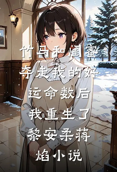 竹马和闺蜜夺走我的好运命数后，我重生了黎安柔蒋焰小说