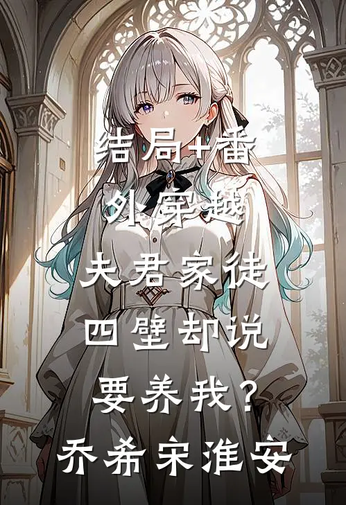 结局+番外穿越：夫君家徒四壁却说要养我？乔希宋淮安