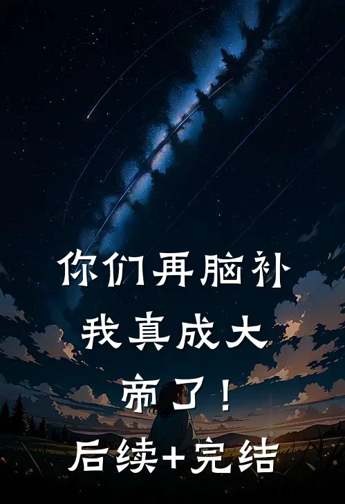 你们再脑补，我真成大帝了！后续+完结