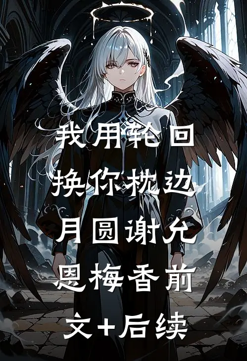 我用轮回，换你枕边月圆谢允恩梅香前文+后续