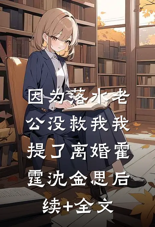 因为落水老公没救我我提了离婚霍霆沈金思后续+全文