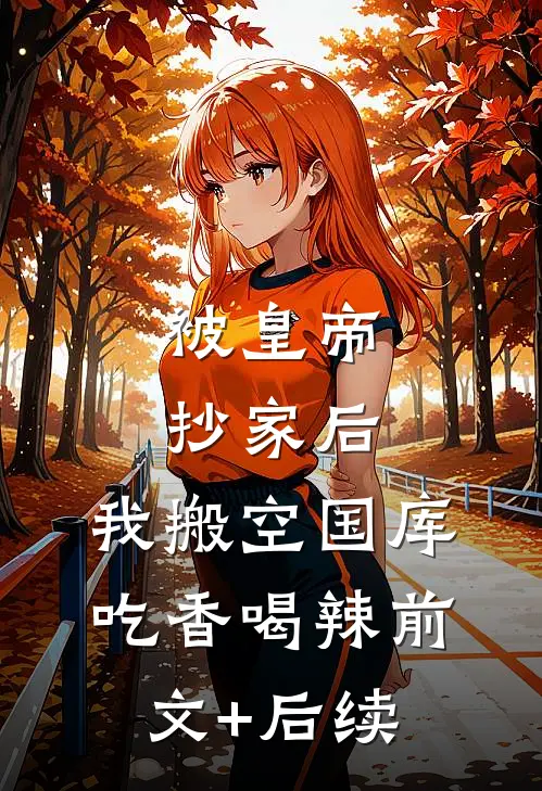 被皇帝抄家后，我搬空国库吃香喝辣前文+后续