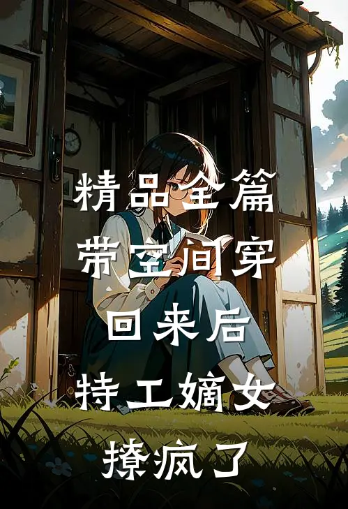精品全篇带空间穿回来后，特工嫡女撩疯了