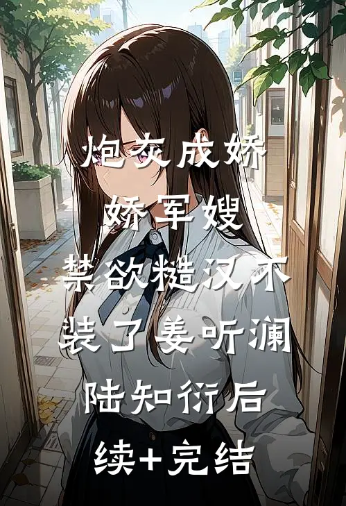 炮灰成娇娇军嫂，禁欲糙汉不装了姜听澜陆知衍后续+完结
