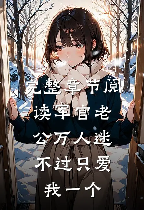 完整章节阅读军官老公万人迷，不过只爱我一个