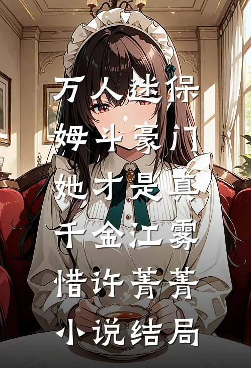万人迷保姆斗豪门，她才是真千金江雾惜许菁菁小说结局