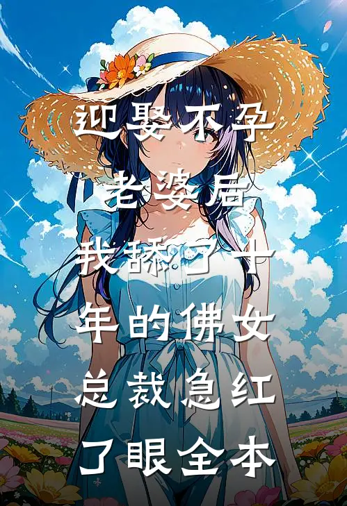 迎娶不孕老婆后，我舔了十年的佛女总裁急红了眼全本