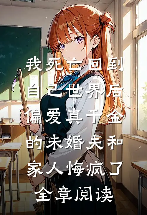 我死亡回到自己世界后，偏爱真千金的未婚夫和家人悔疯了全章阅读