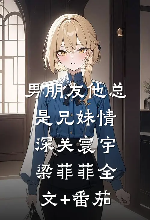 男朋友他总是兄妹情深关寰宇梁菲菲全文+番茄