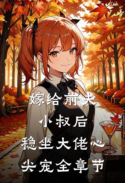 嫁给前夫小叔后：稳坐大佬心尖宠全章节