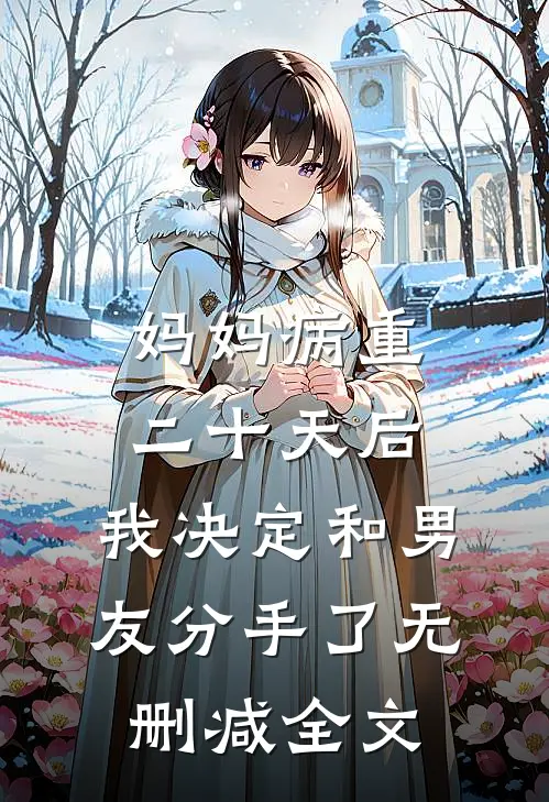 妈妈病重二十天后，我决定和男友分手了无删减全文
