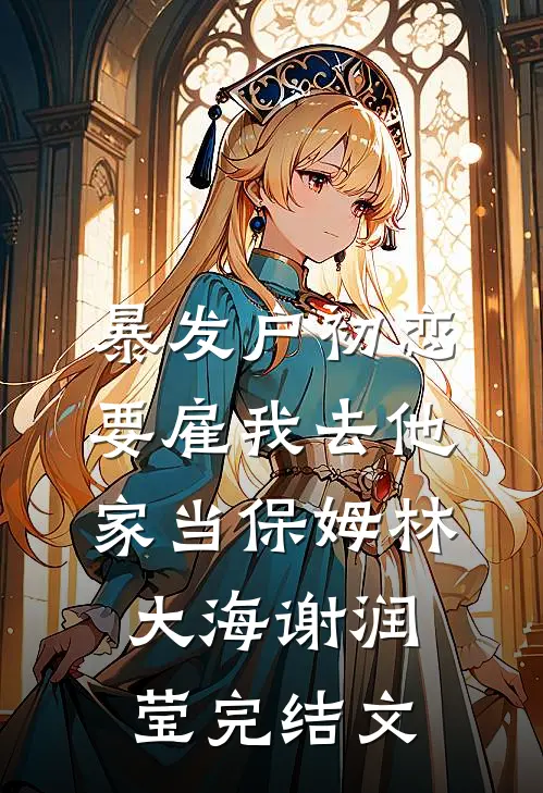 暴发户初恋要雇我去他家当保姆林大海谢润莹完结文