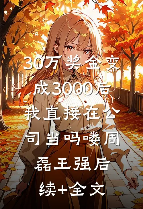 30万奖金变成3000后，我直接在公司当吗喽周磊王强后续+全文