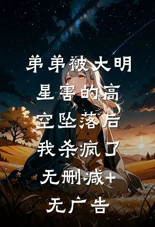 弟弟被大明星害的高空坠落后，我杀疯了无删减+无广告
