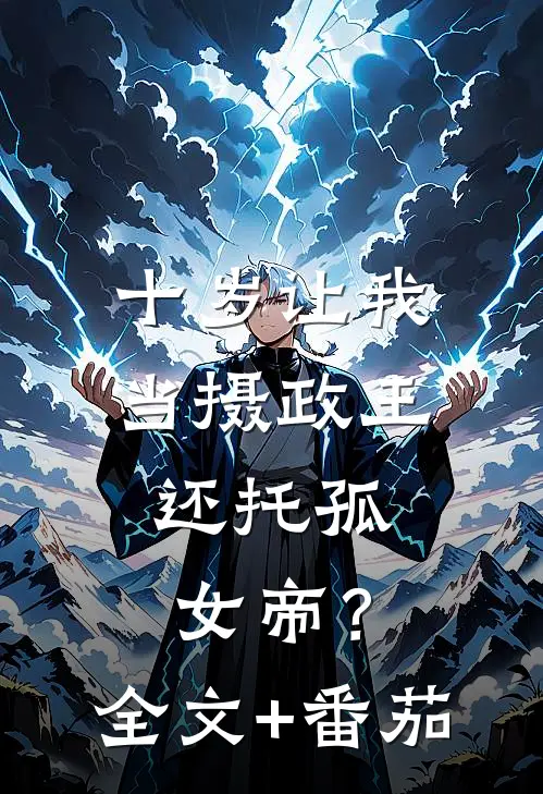 十岁让我当摄政王，还托孤女帝？全文+番茄