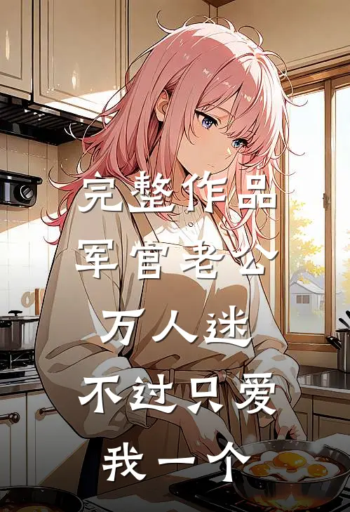 完整作品军官老公万人迷，不过只爱我一个