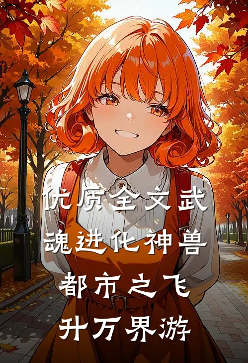 优质全文武魂进化神兽，都市之飞升万界游