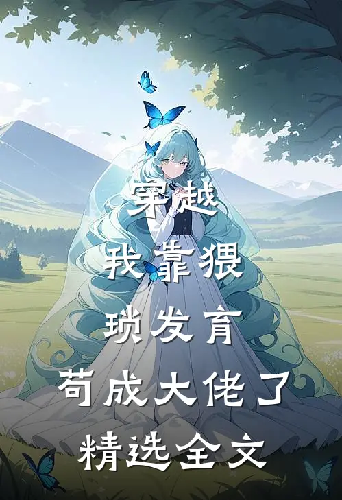 穿越：我靠猥琐发育，苟成大佬了精选全文