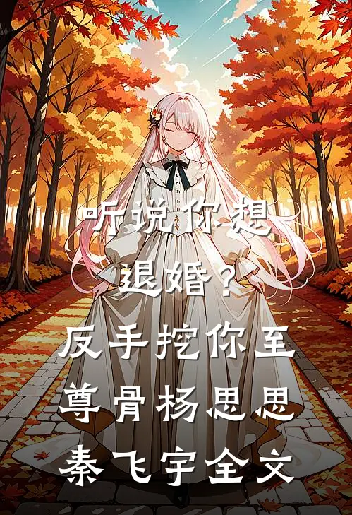 听说你想退婚？反手挖你至尊骨杨思思秦飞宇全文