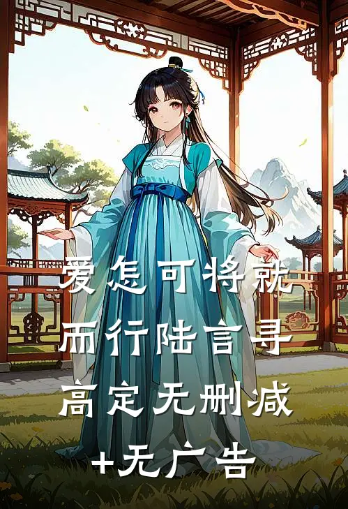 爱怎可将就而行陆言寻高定无删减+无广告