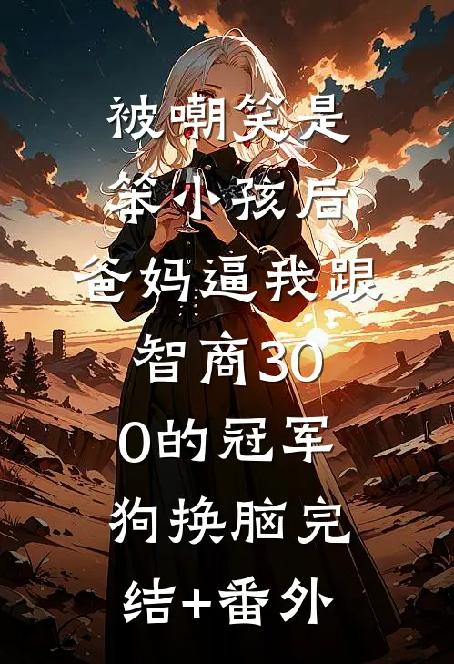 被嘲笑是笨小孩后，爸妈逼我跟智商300的冠军狗换脑完结+番外