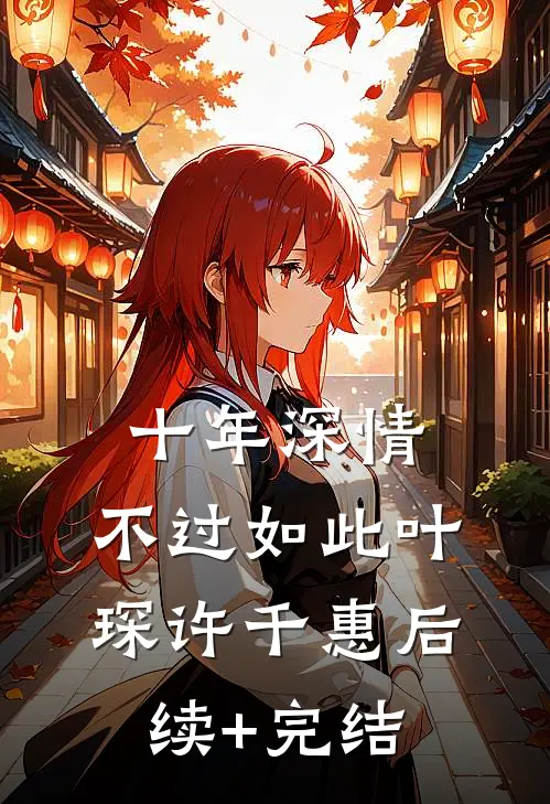 十年深情，不过如此叶琛许千惠后续+完结