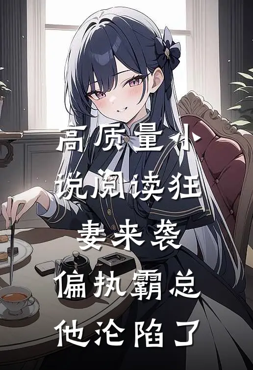 高质量小说阅读狂妻来袭，偏执霸总他沦陷了