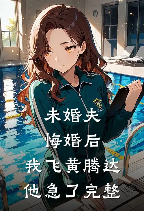 未婚夫悔婚后，我飞黄腾达他急了完整