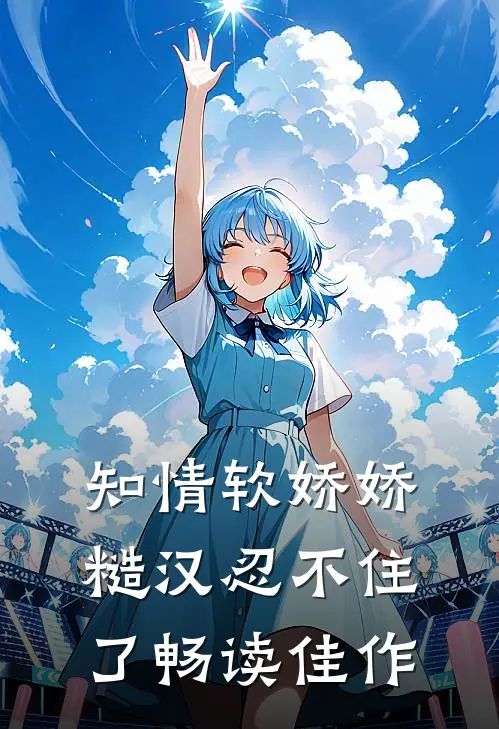 知情软娇娇，糙汉忍不住了畅读佳作