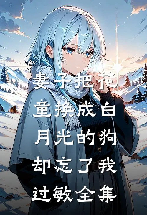 妻子把花童换成白月光的狗，却忘了我过敏全集