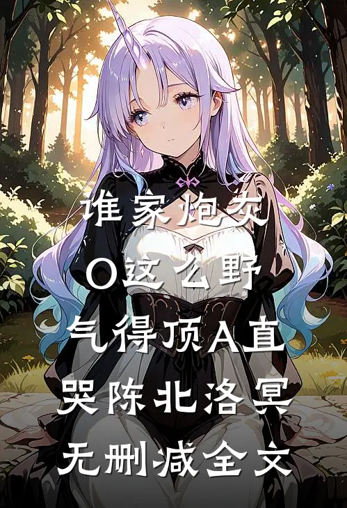 谁家炮灰O这么野，气得顶A直哭陈北洛冥无删减全文