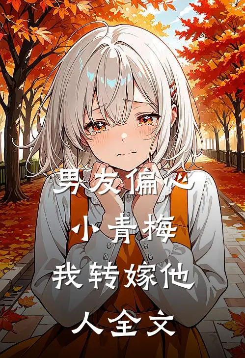 男友偏心小青梅，我转嫁他人全文