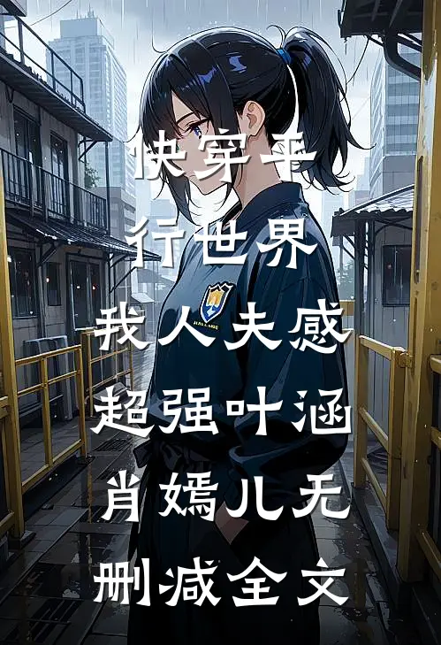 快穿平行世界，我人夫感超强叶涵肖嫣儿无删减全文