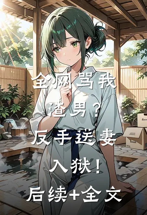全网骂我渣男？反手送妻入狱！后续+全文