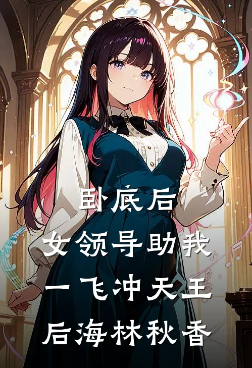 卧底后，女领导助我一飞冲天王后海林秋香