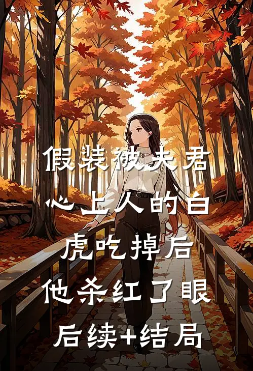 假装被夫君心上人的白虎吃掉后，他杀红了眼后续+结局