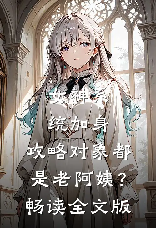 女神系统加身，攻略对象都是老阿姨？畅读全文版