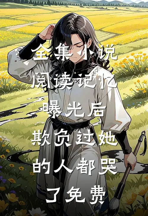 全集小说阅读记忆曝光后,欺负过她的人都哭了免费
