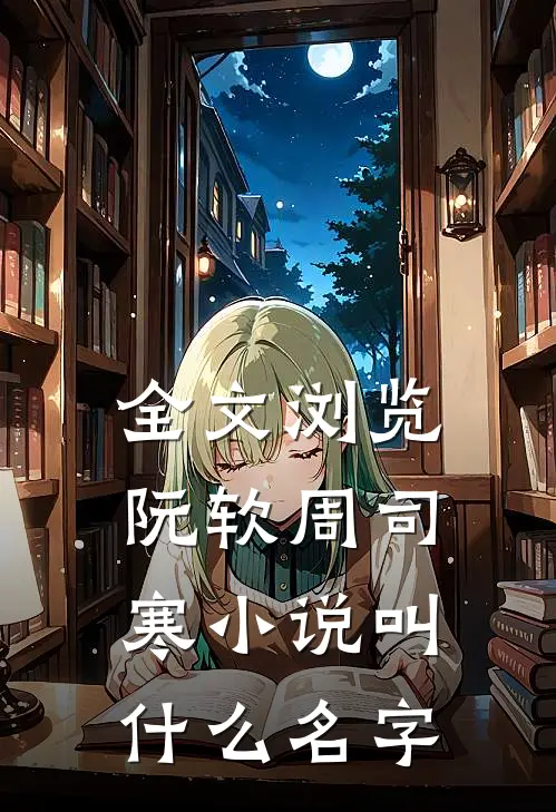 全文浏览阮软周司寒小说叫什么名字