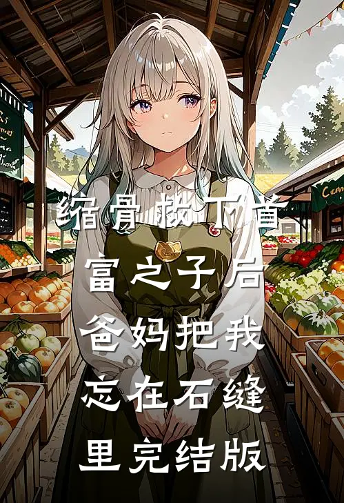 缩骨救下首富之子后，爸妈把我忘在石缝里完结版