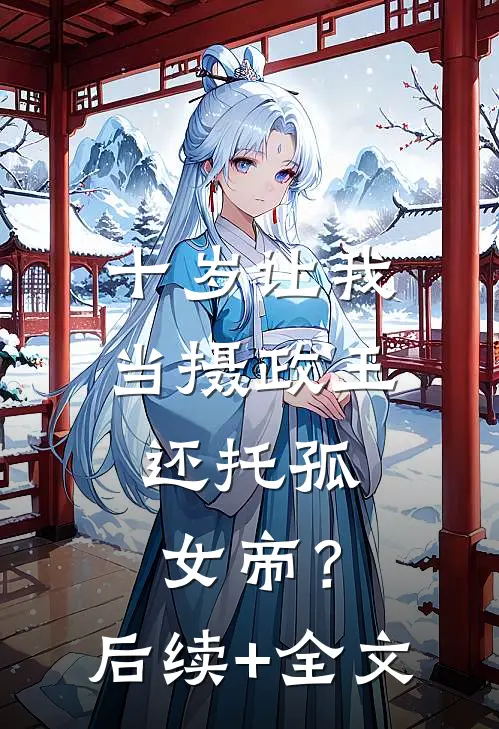 十岁让我当摄政王，还托孤女帝？后续+全文