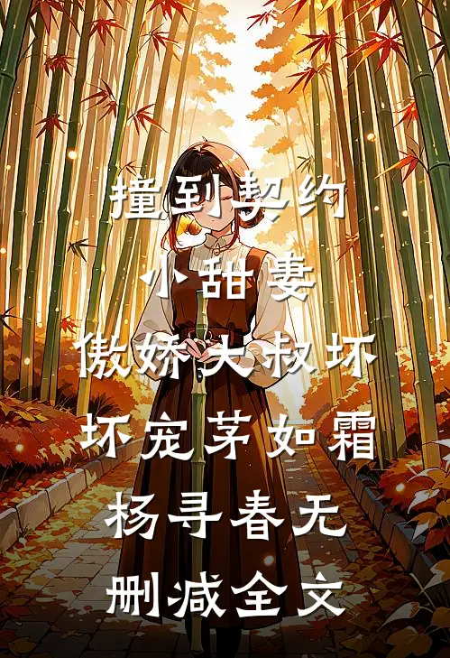 撞到契约小甜妻，傲娇大叔坏坏宠茅如霜杨寻春无删减全文