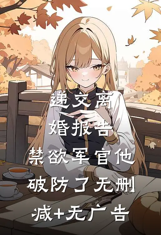 递交离婚报告，禁欲军官他破防了无删减+无广告