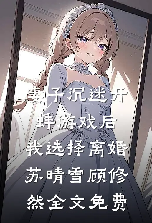 妻子沉迷开蚌游戏后，我选择离婚苏晴雪顾修然全文免费