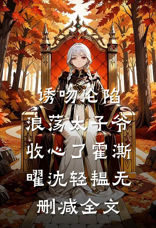 诱吻沦陷，浪荡太子爷收心了霍澌曜沈轻韫无删减全文