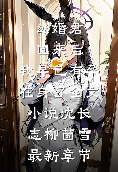 逃婚君回来后，我早已有孕在身了全文小说沈长志柳茵雪最新章节