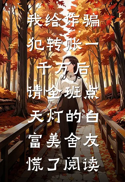 我给诈骗犯转账一千万后，请全班点天灯的白富美舍友慌了阅读