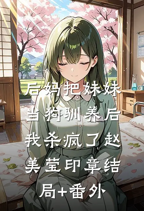 后妈把妹妹当狗驯养后，我杀疯了赵美莹印章结局+番外