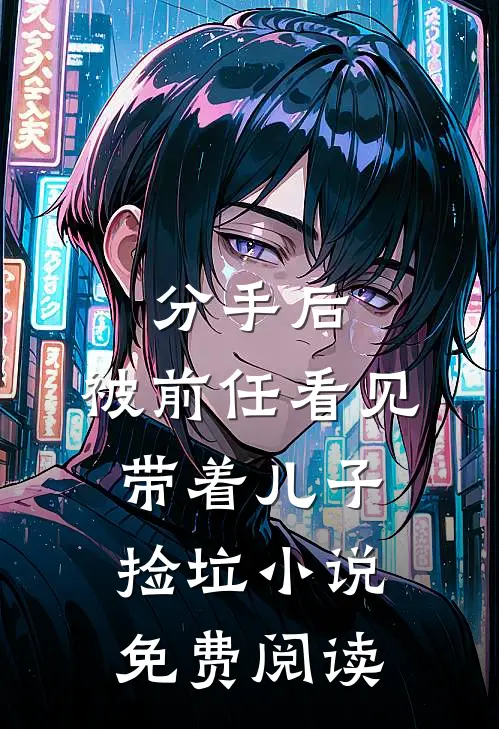 分手后，被前任看见带着儿子捡垃小说免费阅读