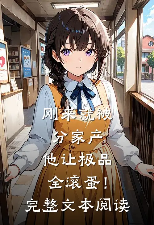 刚来就被分家产，他让极品全滚蛋！完整文本阅读